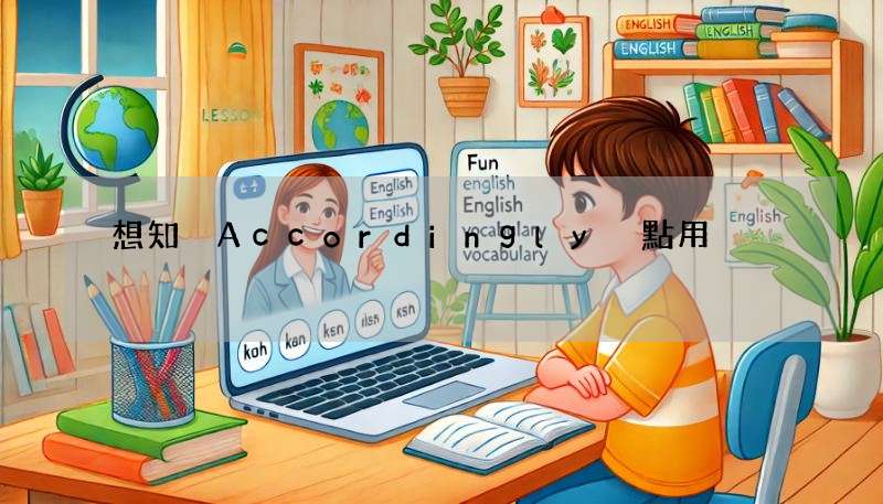 想知 Accordingly 點用?即學即用嘅教學嚟啦!
